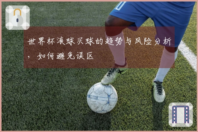 世界杯滚球买球的趋势与风险分析，如何避免误区