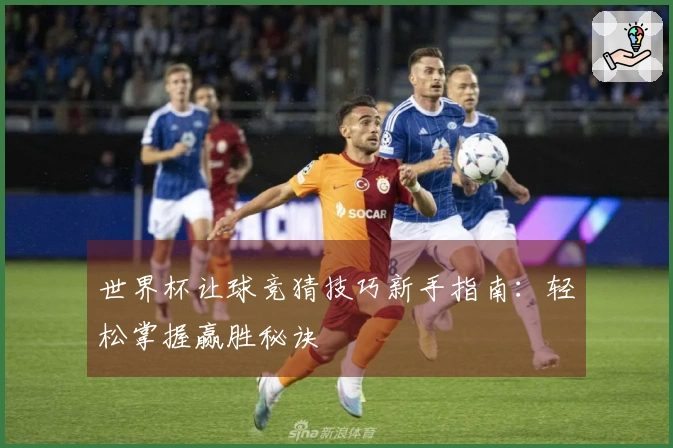 世界杯让球竞猜技巧新手指南：轻松掌握赢胜秘诀