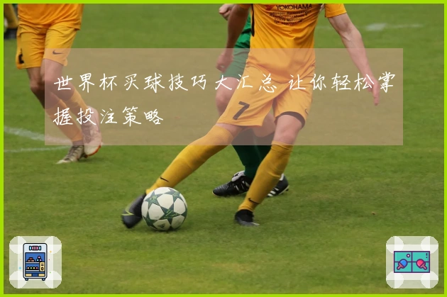 世界杯买球技巧大汇总 让你轻松掌握投注策略