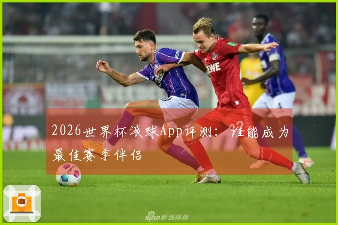 2026世界杯滚球App评测：谁能成为最佳赛季伴侣