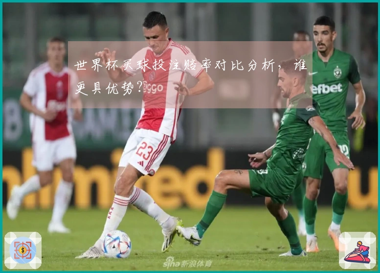 世界杯买球投注赔率对比分析，谁更具优势？