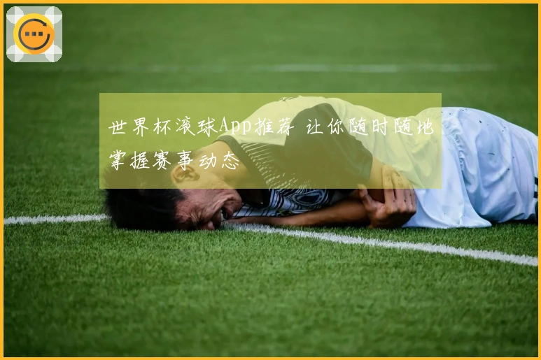 世界杯滚球App推荐 让你随时随地掌握赛事动态