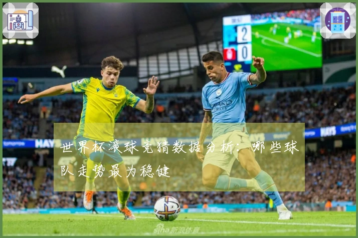 世界杯滚球竞猜数据分析：哪些球队走势最为稳健