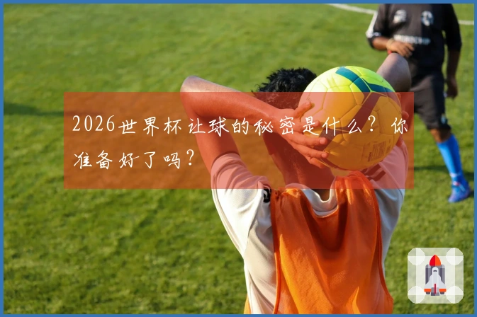 2026世界杯让球的秘密是什么？你准备好了吗？