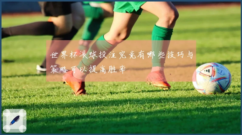 世界杯滚球投注究竟有哪些技巧与策略可以提高胜率