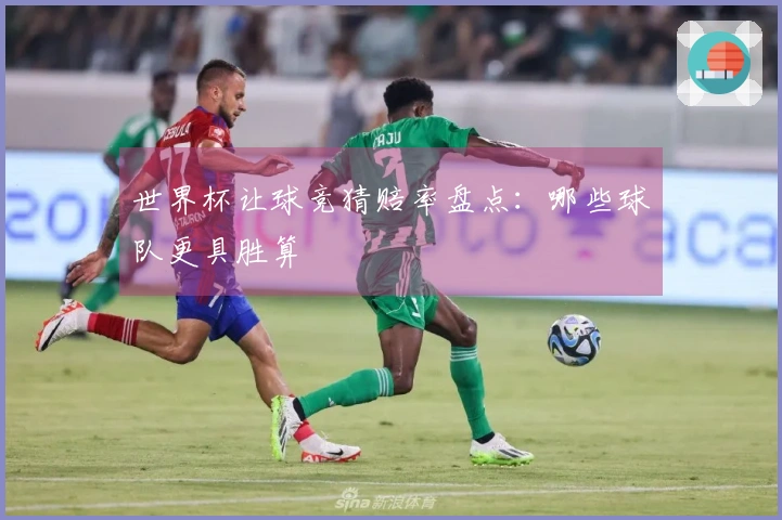 世界杯让球竞猜赔率盘点：哪些球队更具胜算