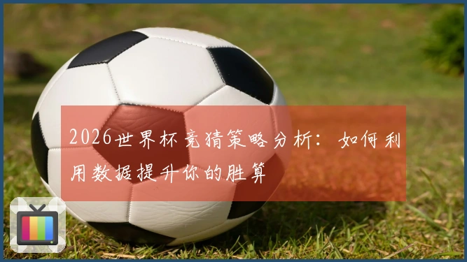 2026世界杯竞猜策略分析：如何利用数据提升你的胜算