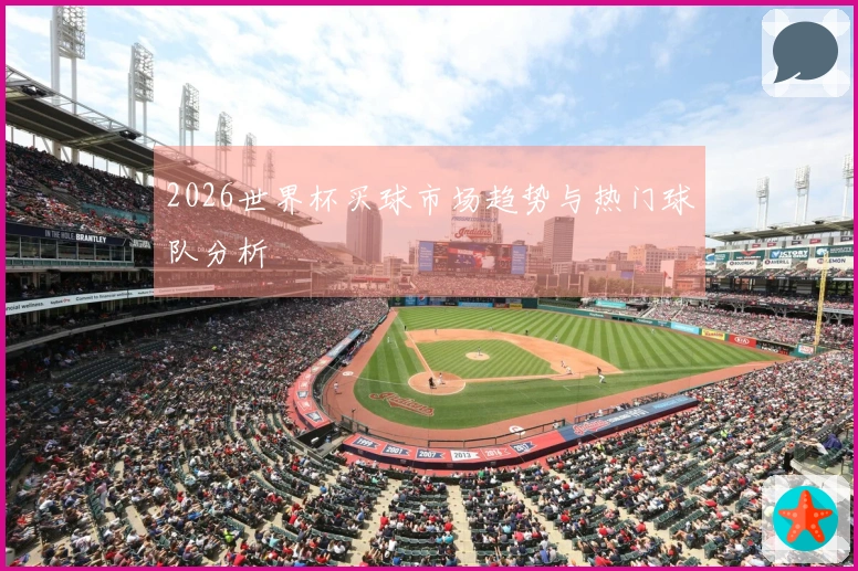 2026世界杯买球市场趋势与热门球队分析