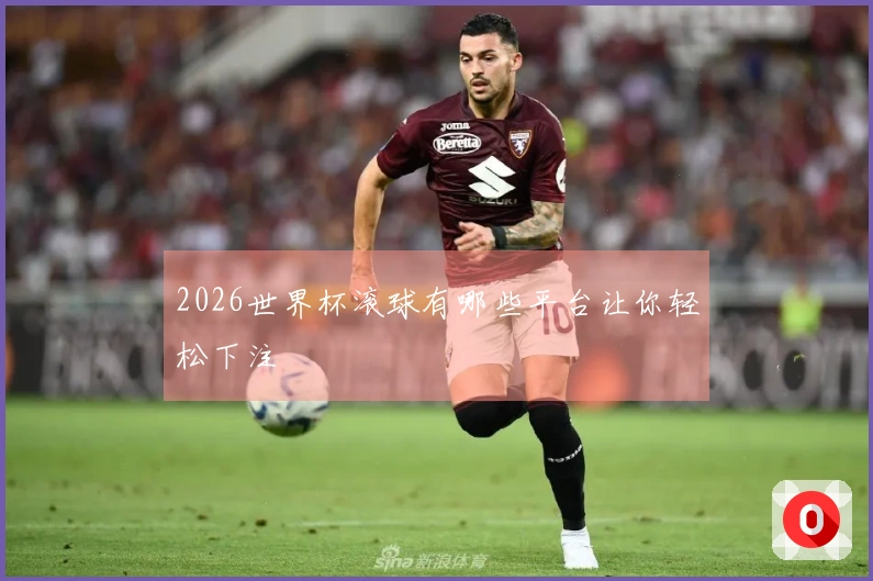 2026世界杯滚球有哪些平台让你轻松下注