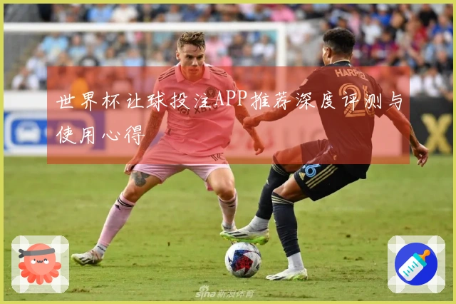 世界杯让球投注APP推荐深度评测与使用心得