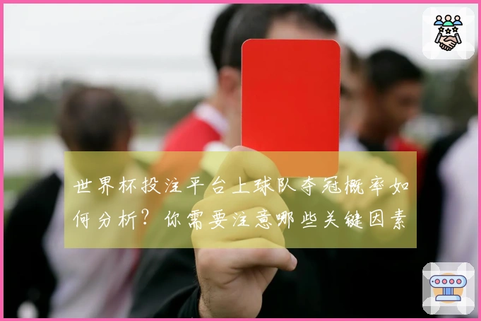 世界杯投注平台上球队夺冠概率如何分析？你需要注意哪些关键因素？