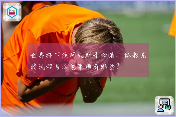 世界杯下注网站新手必看：体彩竞猜流程与注意事项有哪些？