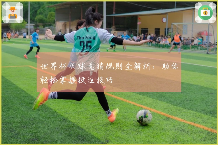 世界杯买球竞猜规则全解析，助你轻松掌握投注技巧