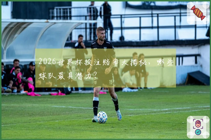 2026世界杯投注赔率大揭秘，哪些球队最具潜力？
