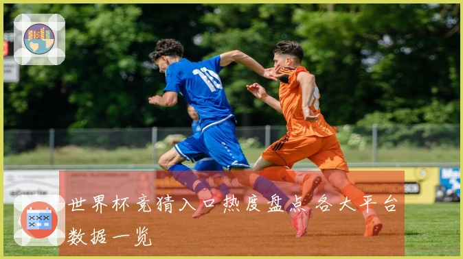 世界杯竞猜入口热度盘点 各大平台数据一览