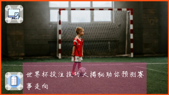 世界杯投注技巧大揭秘助你预测赛事走向