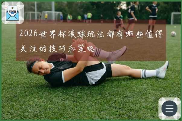 2026世界杯滚球玩法都有哪些值得关注的技巧和策略