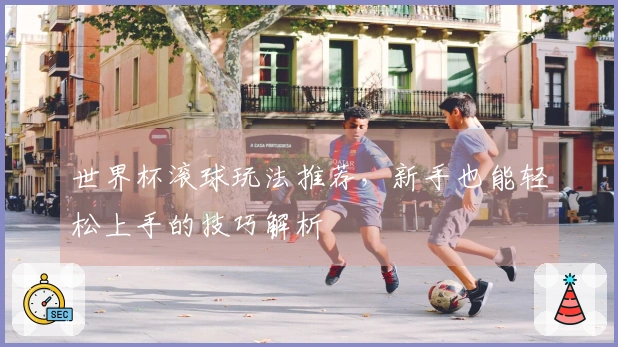 世界杯滚球玩法推荐，新手也能轻松上手的技巧解析