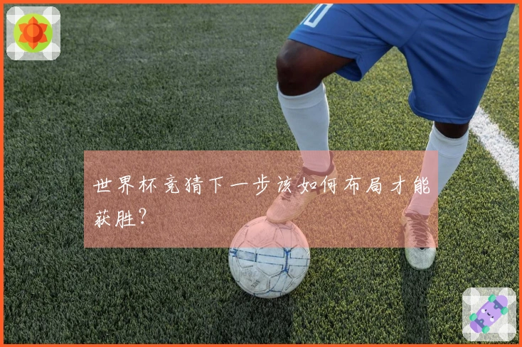 世界杯竞猜下一步该如何布局才能获胜？