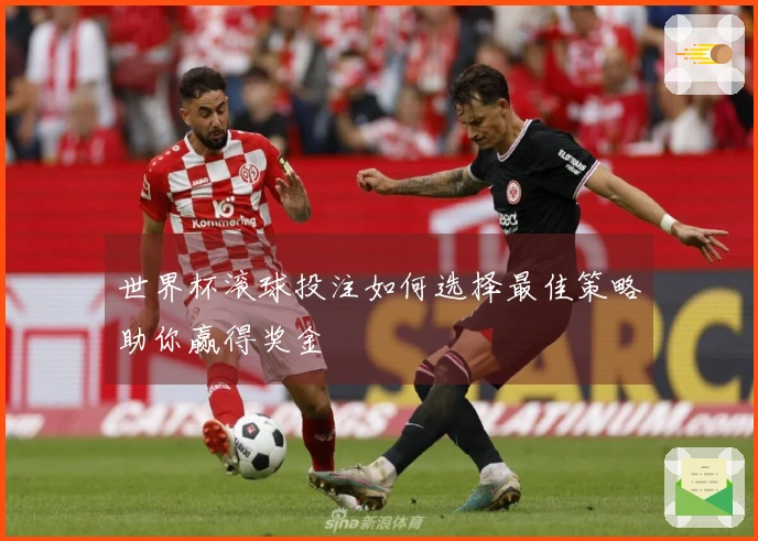 世界杯滚球投注如何选择最佳策略助你赢得奖金