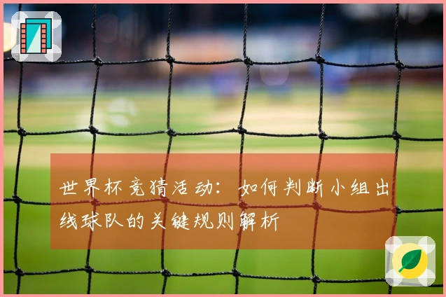 世界杯竞猜活动：如何判断小组出线球队的关键规则解析