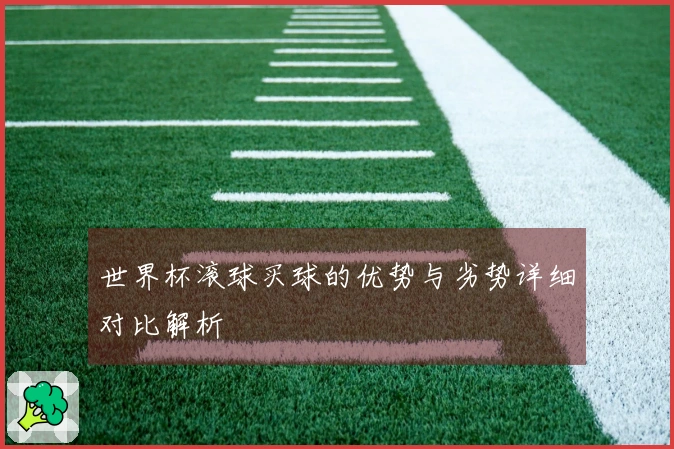 世界杯滚球买球的优势与劣势详细对比解析