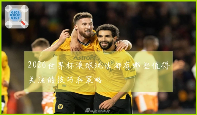 2026世界杯滚球玩法都有哪些值得关注的技巧和策略