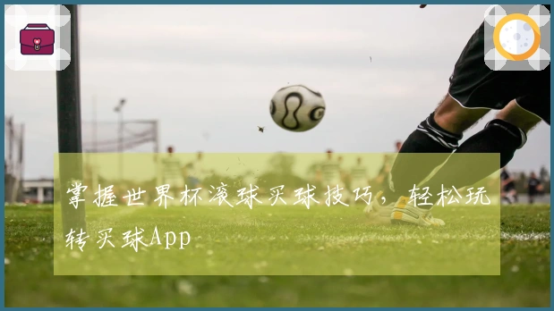 掌握世界杯滚球买球技巧，轻松玩转买球App