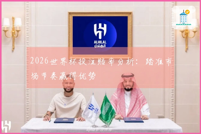 2026世界杯投注赔率分析：踏准市场节奏赢得优势