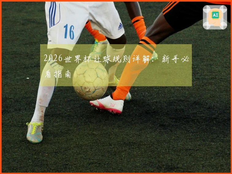 2026世界杯让球规则详解：新手必看指南