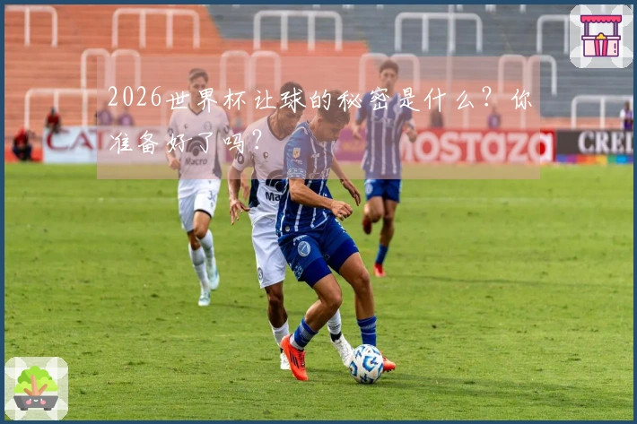 2026世界杯让球的秘密是什么？你准备好了吗？