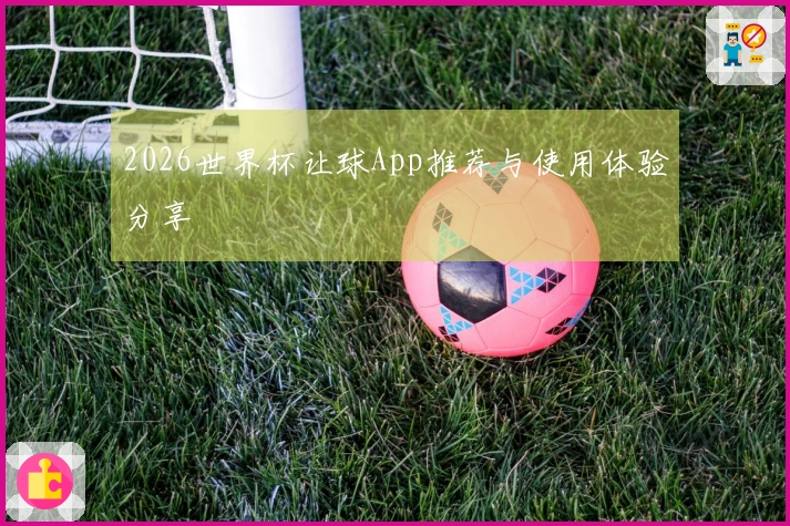 2026世界杯让球App推荐与使用体验分享