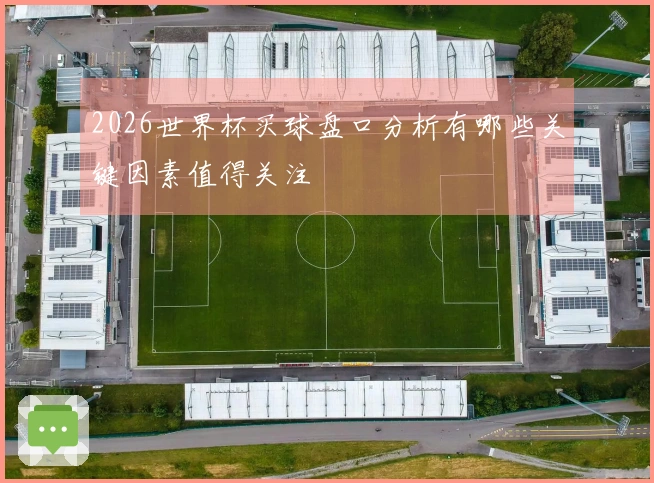 2026世界杯买球盘口分析有哪些关键因素值得关注