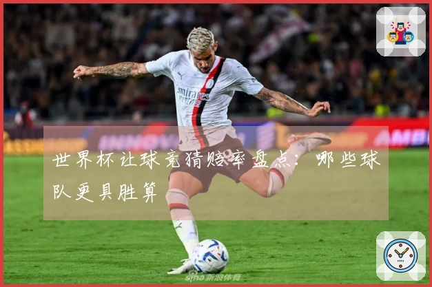 世界杯让球竞猜赔率盘点：哪些球队更具胜算