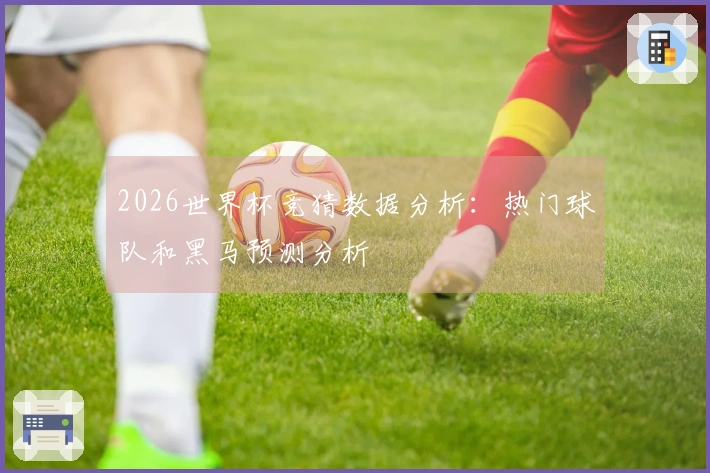 2026世界杯竞猜数据分析：热门球队和黑马预测分析