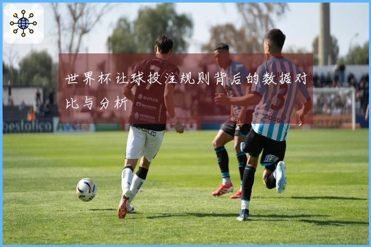 世界杯让球投注规则背后的数据对比与分析